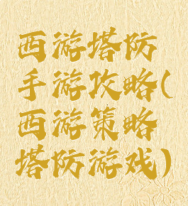 西游塔防手游攻略(西游策略塔防游戏)