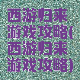 西游归来游戏攻略(西游归来游戏攻略)