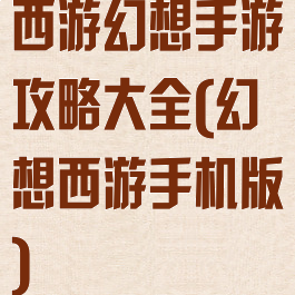 西游幻想手游攻略大全(幻想西游手机版)