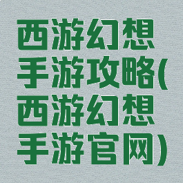 西游幻想手游攻略(西游幻想手游官网)