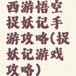 西游悟空捉妖记手游攻略(捉妖记游戏攻略)