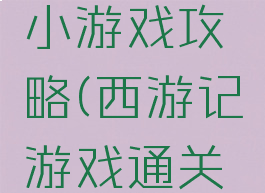 西游战记小游戏攻略(西游记游戏通关攻略)