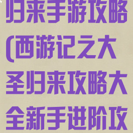 西游记之大圣归来手游攻略(西游记之大圣归来攻略大全新手进阶攻略宝典)