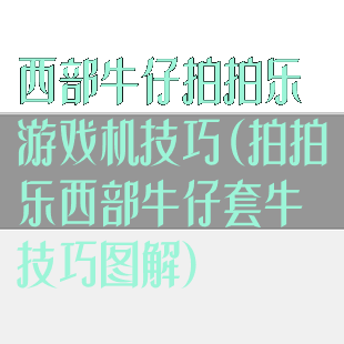 西部牛仔拍拍乐游戏机技巧(拍拍乐西部牛仔套牛技巧图解)