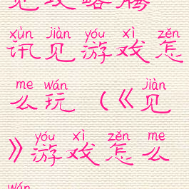 见攻略腾讯见游戏怎么玩(《见》游戏怎么玩)