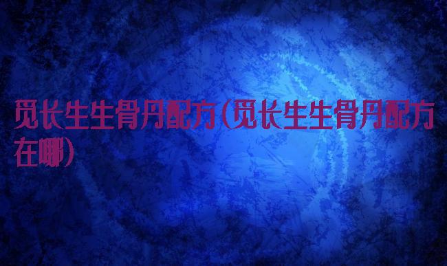 觅长生生骨丹配方(觅长生生骨丹配方在哪)