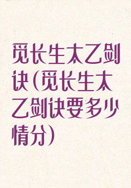 觅长生太乙剑诀(觅长生太乙剑诀要多少情分)