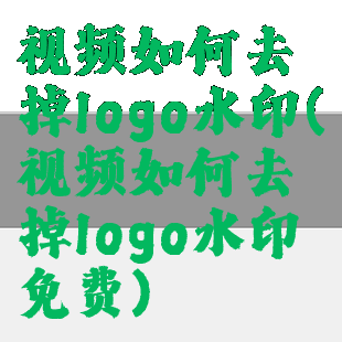 视频如何去掉logo水印(视频如何去掉logo水印免费)