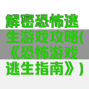 解密恐怖逃生游戏攻略(《恐怖游戏逃生指南》)