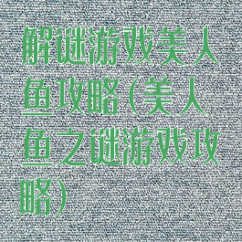 解谜游戏美人鱼攻略(美人鱼之谜游戏攻略)