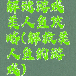 解谜游戏美人鱼攻略(解救美人鱼的游戏)