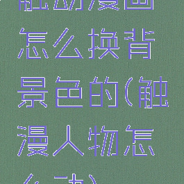 触动漫画怎么换背景色的(触漫人物怎么动)