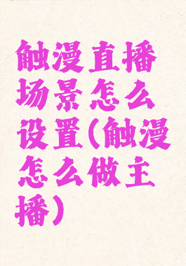 触漫直播场景怎么设置(触漫怎么做主播)