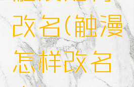 触漫如何改名(触漫怎样改名字)