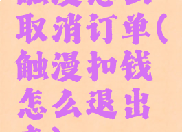 触漫怎么取消订单(触漫扣钱怎么退出来)