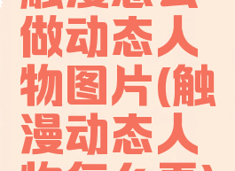 触漫怎么做动态人物图片(触漫动态人物怎么弄)