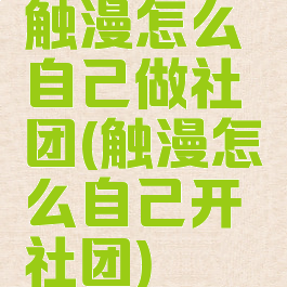 触漫怎么自己做社团(触漫怎么自己开社团)