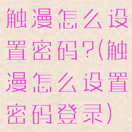 触漫怎么设置密码?(触漫怎么设置密码登录)