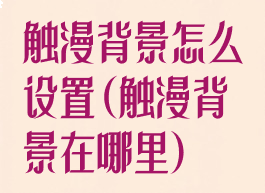 触漫背景怎么设置(触漫背景在哪里)