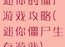 迷你的僵尸游戏攻略(迷你僵尸生存游戏)