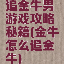 追金牛男游戏攻略秘籍(金牛怎么追金牛)