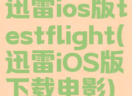 迅雷ios版testflight(迅雷iOS版下载电影)