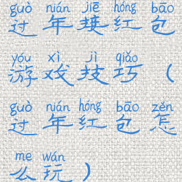 过年接红包游戏技巧(过年红包怎么玩)