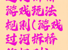 过河拆桥游戏玩法规则(游戏过河拆桥的规则)