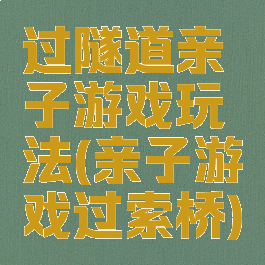 过隧道亲子游戏玩法(亲子游戏过索桥)