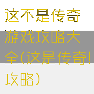 这不是传奇游戏攻略大全(这是传奇!攻略)