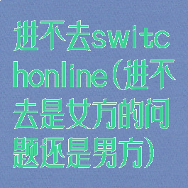进不去switchonline(进不去是女方的问题还是男方)