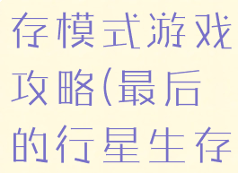 远古行星生存模式游戏攻略(最后的行星生存攻略)