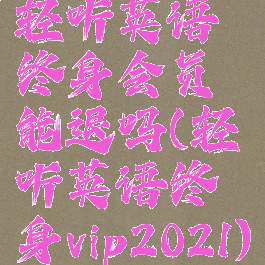 轻听英语终身会员能退吗(轻听英语终身vip2021)