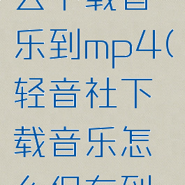 轻音社怎么下载音乐到mp4(轻音社下载音乐怎么保存到手机)