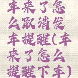 车来了怎么取消发车提醒(车来了怎么提醒下车)