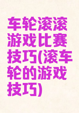 车轮滚滚游戏比赛技巧(滚车轮的游戏技巧)