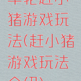 车轮赶小猪游戏玩法(赶小猪游戏玩法介绍)