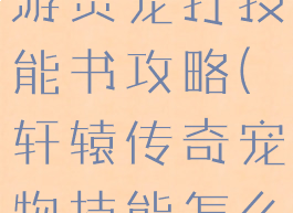 轩辕传奇手游灵宠打技能书攻略(轩辕传奇宠物技能怎么学)