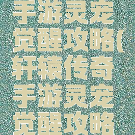 轩辕传奇手游灵宠觉醒攻略(轩辕传奇手游灵宠觉醒攻略大全)