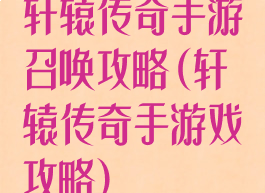 轩辕传奇手游召唤攻略(轩辕传奇手游戏攻略)