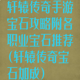 轩辕传奇手游宝石攻略附各职业宝石推荐(轩辕传奇宝石加成)