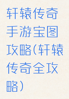 轩辕传奇手游宝图攻略(轩辕传奇全攻略)