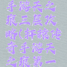 轩辕传奇手游天之痕三层攻略(轩辕传奇手游天之痕第一层)