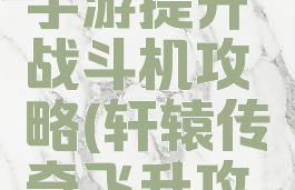 轩辕传奇手游提升战斗机攻略(轩辕传奇飞升攻略)