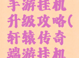 轩辕传奇手游挂机升级攻略(轩辕传奇端游挂机脚本免费)