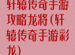 轩辕传奇手游攻略龙将(轩辕传奇手游彩龙)