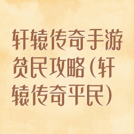 轩辕传奇手游贫民攻略(轩辕传奇平民)