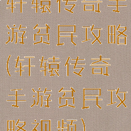 轩辕传奇手游贫民攻略(轩辕传奇手游贫民攻略视频)