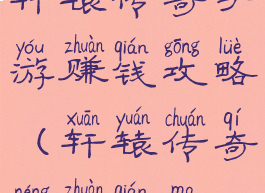 轩辕传奇手游赚钱攻略(轩辕传奇能赚钱吗)