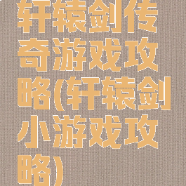 轩辕剑传奇游戏攻略(轩辕剑小游戏攻略)